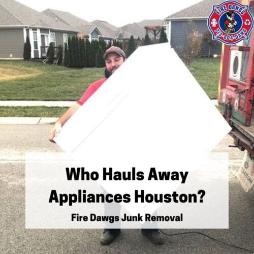 Who Hauls Away Appliances Houston? Fire Dawgs Junk Removal